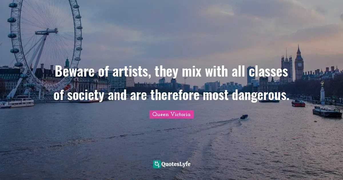 Class Quotes: "Beware of artists, they mix with all classes of society and are therefore most dangerous."