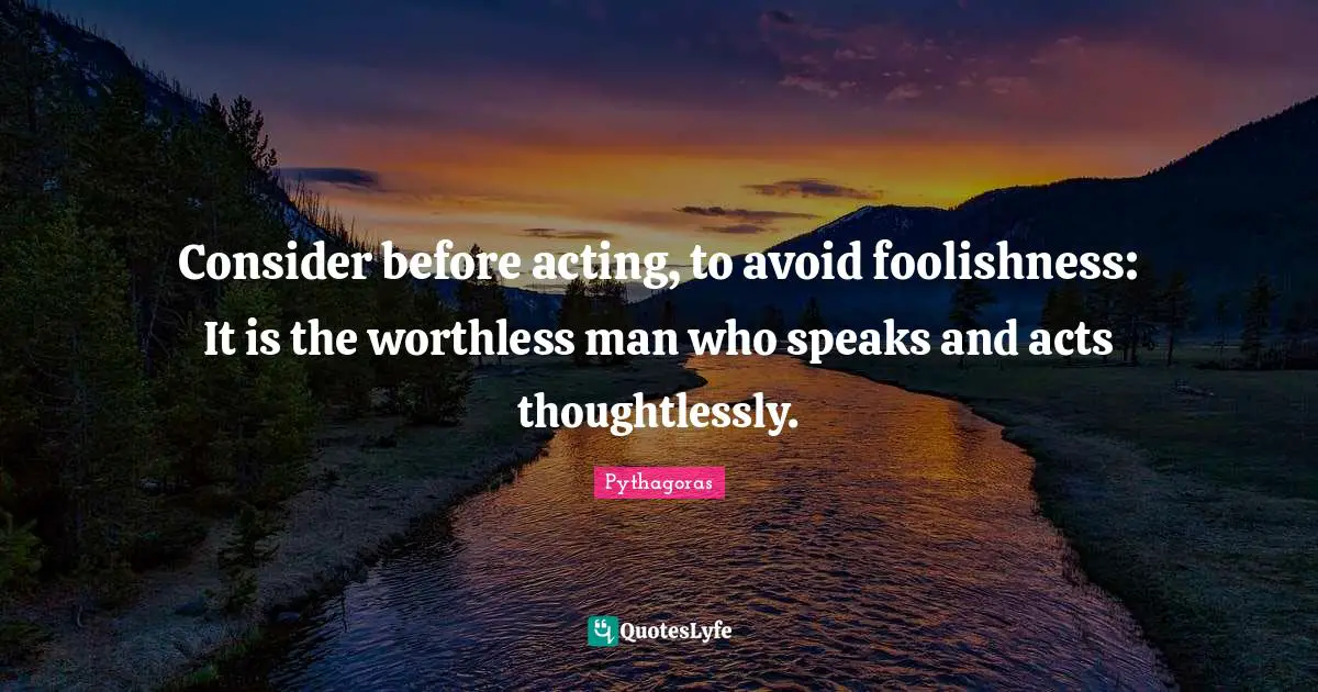 Pythagoras Quotes: Consider before acting, to avoid foolishness: It is the worthless man who speaks and acts thoughtlessly.