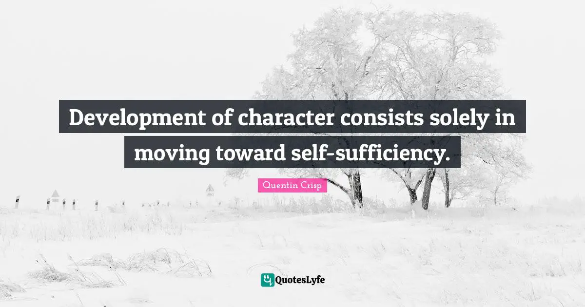Development of character consists solely in moving toward self-sufficiency.