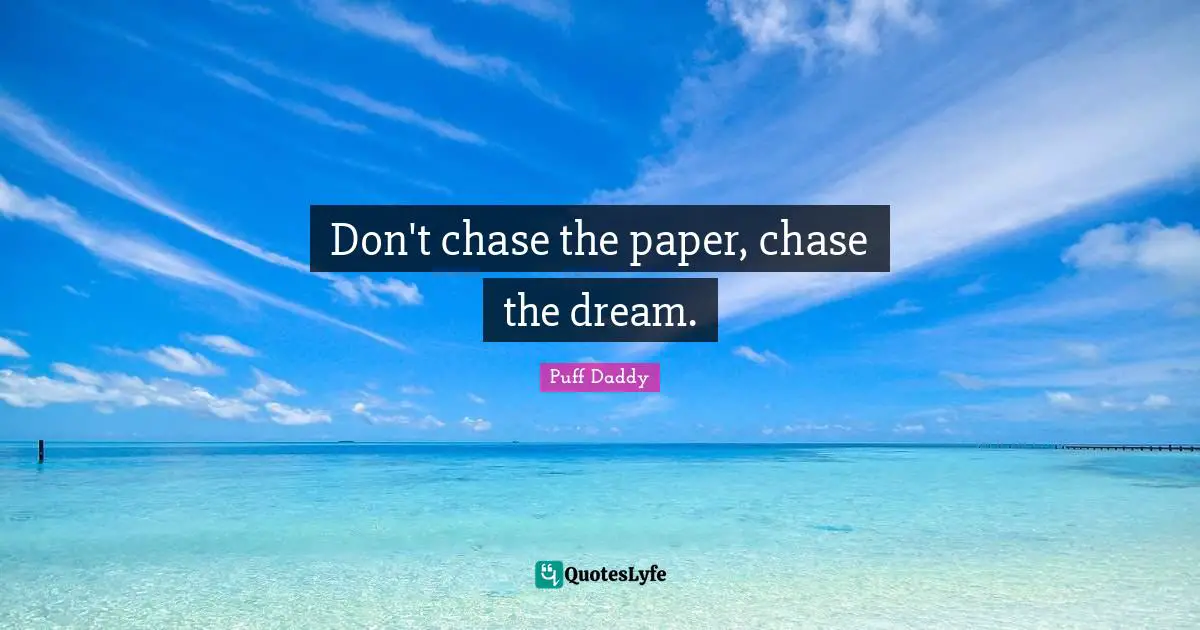 Don't chase the paper, chase the dream.