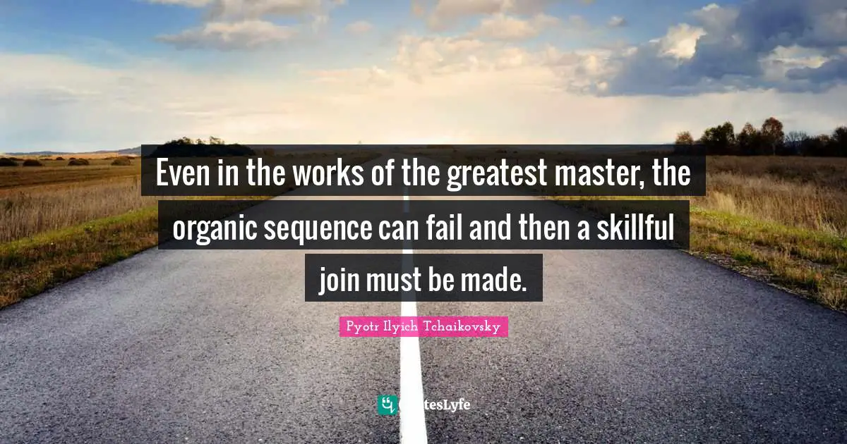Sequence Quotes: "Even in the works of the greatest master, the organic sequence can fail and then a skillful join must be made."