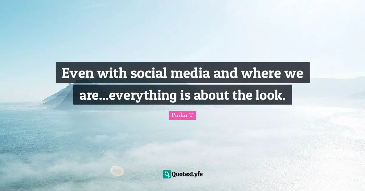 Social Media Quotes: "Even with social media and where we are...everything is about the look."