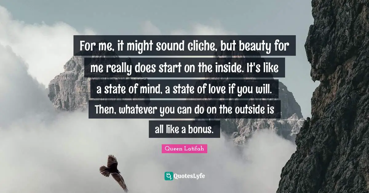 Queen Latifah Quotes: "For me, it might sound cliche, but beauty for me really does start on the inside. It's like a state of mind, a state of love if you will. Then, whatever you can do on the outside is all like a bonus."