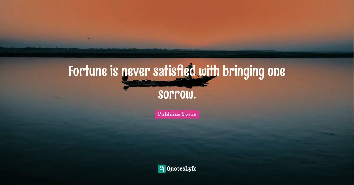 Fortune is never satisfied with bringing one sorrow.