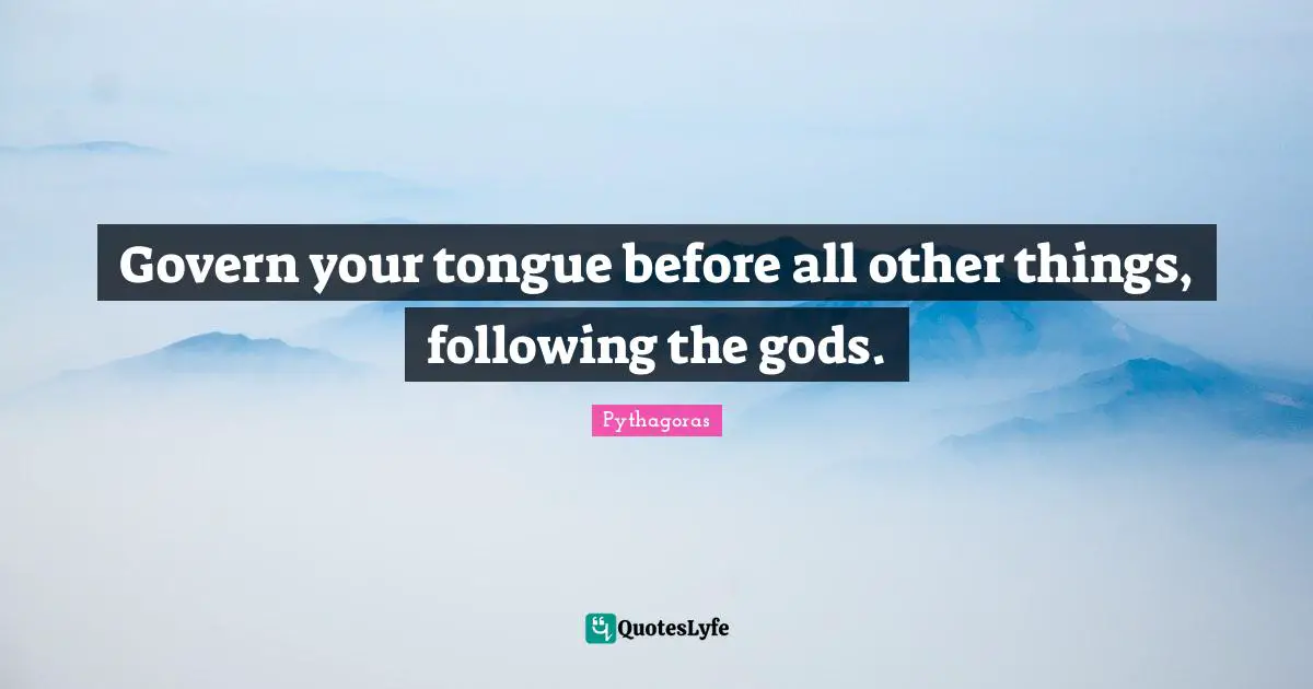 Govern your tongue before all other things, following the gods.