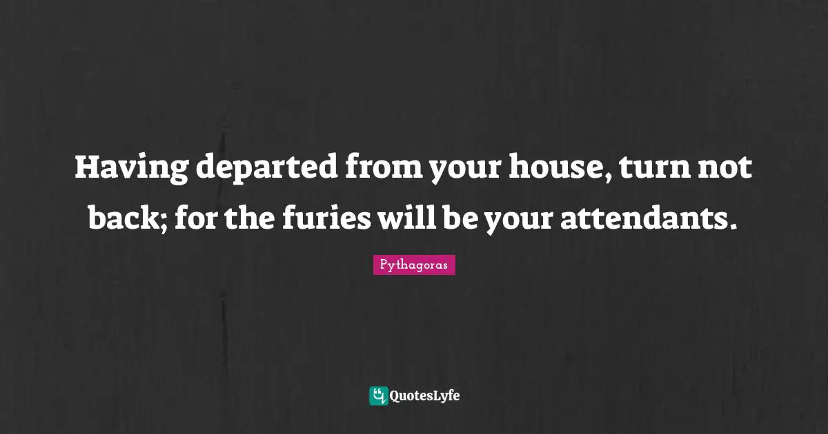 Having departed from your house, turn not back; for the furies will be your attendants.