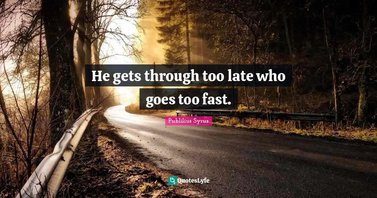 He gets through too late who goes too fast.