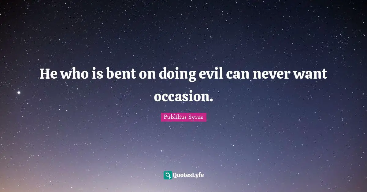 He who is bent on doing evil can never want occasion.