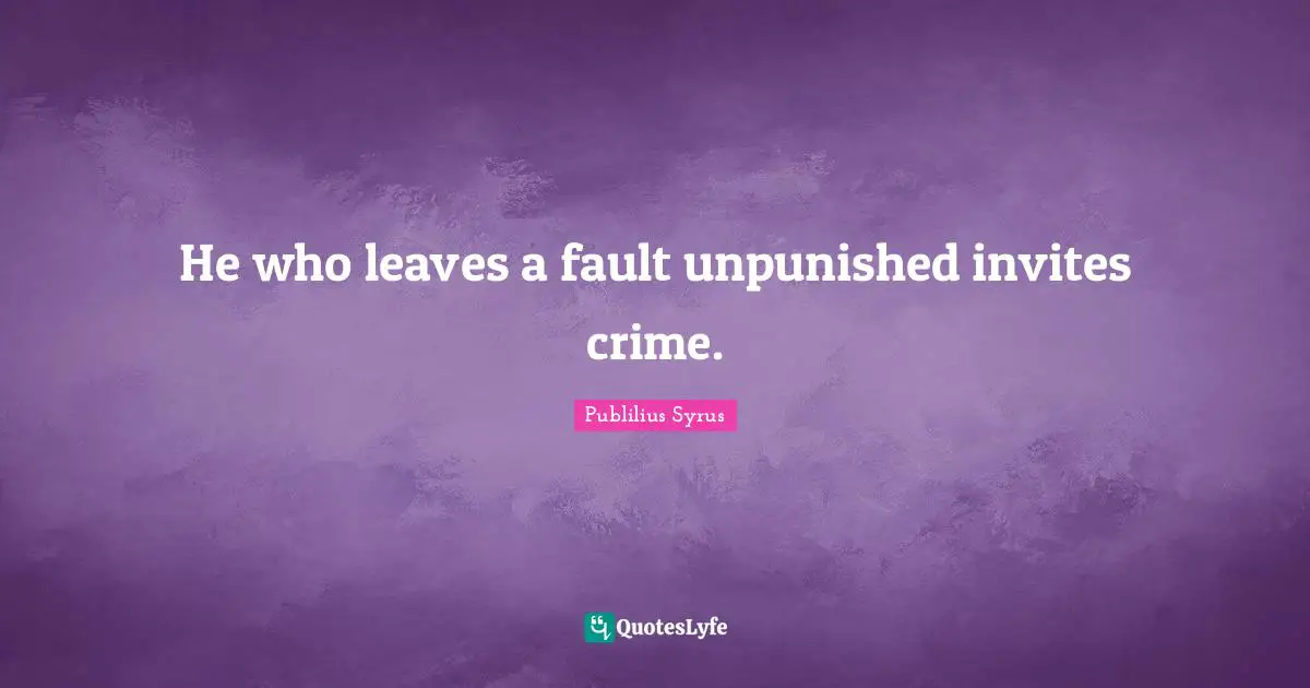 He who leaves a fault unpunished invites crime.