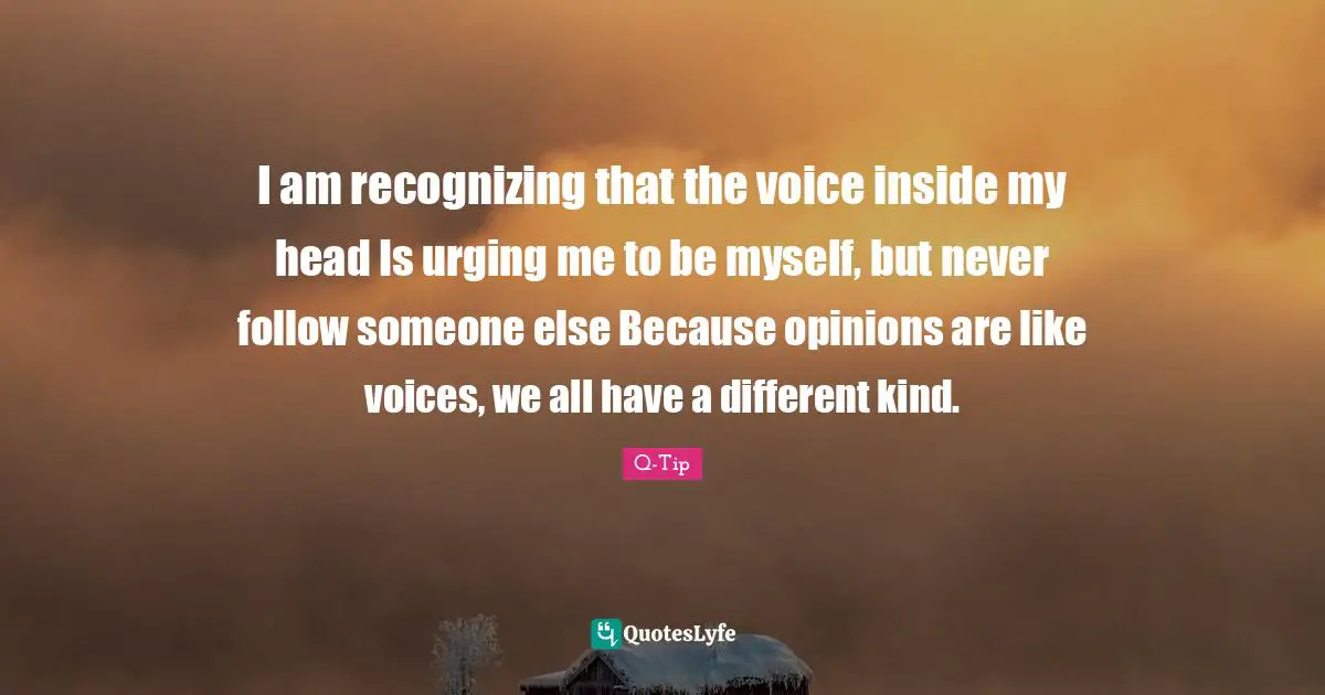 Q-Tip Quotes: "I am recognizing that the voice inside my head Is urging me to be myself, but never follow someone else Because opinions are like voices, we all have a different kind."