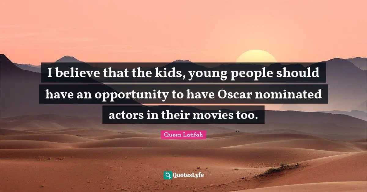 Queen Latifah Quotes: "I believe that the kids, young people should have an opportunity to have Oscar nominated actors in their movies too."