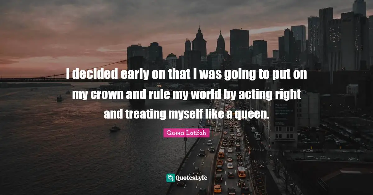 Decided Quotes: "I decided early on that I was going to put on my crown and rule my world by acting right and treating myself like a queen."