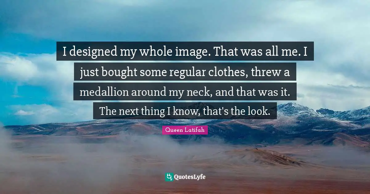 Queen Latifah Quotes: "I designed my whole image. That was all me. I just bought some regular clothes, threw a medallion around my neck, and that was it. The next thing I know, that's the look."