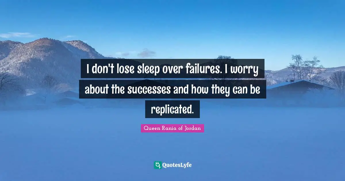 Queen Rania Of Jordan Quotes: "I don't lose sleep over failures. I worry about the successes and how they can be replicated."