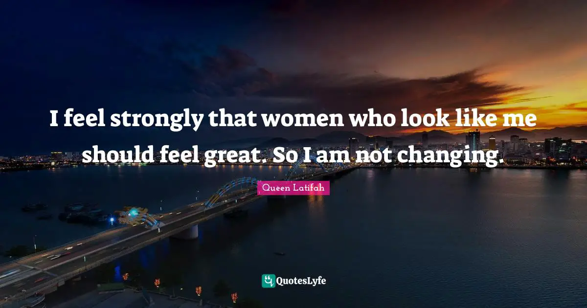 I feel strongly that women who look like me should feel great. So I am not changing.
