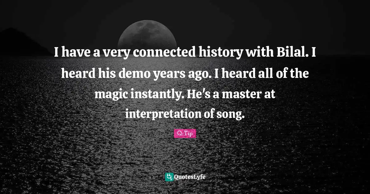 Q-Tip Quotes: "I have a very connected history with Bilal. I heard his demo years ago. I heard all of the magic instantly. He's a master at interpretation of song."