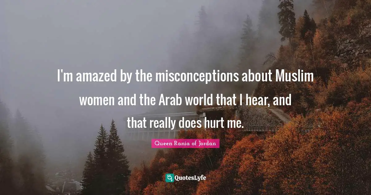 Hurt Me Quotes: "I'm amazed by the misconceptions about Muslim women and the Arab world that I hear, and that really does hurt me."