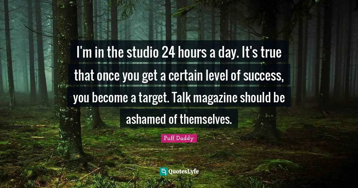 I'm in the studio 24 hours a day. It's true that once you get a certain level of success, you become a target. Talk magazine should be ashamed of themselves.