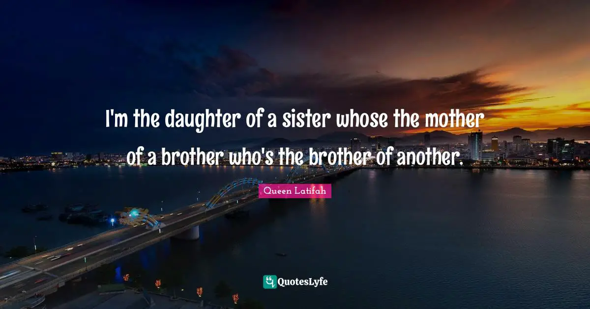 Queen Latifah Quotes: "I'm the daughter of a sister whose the mother of a brother who's the brother of another."