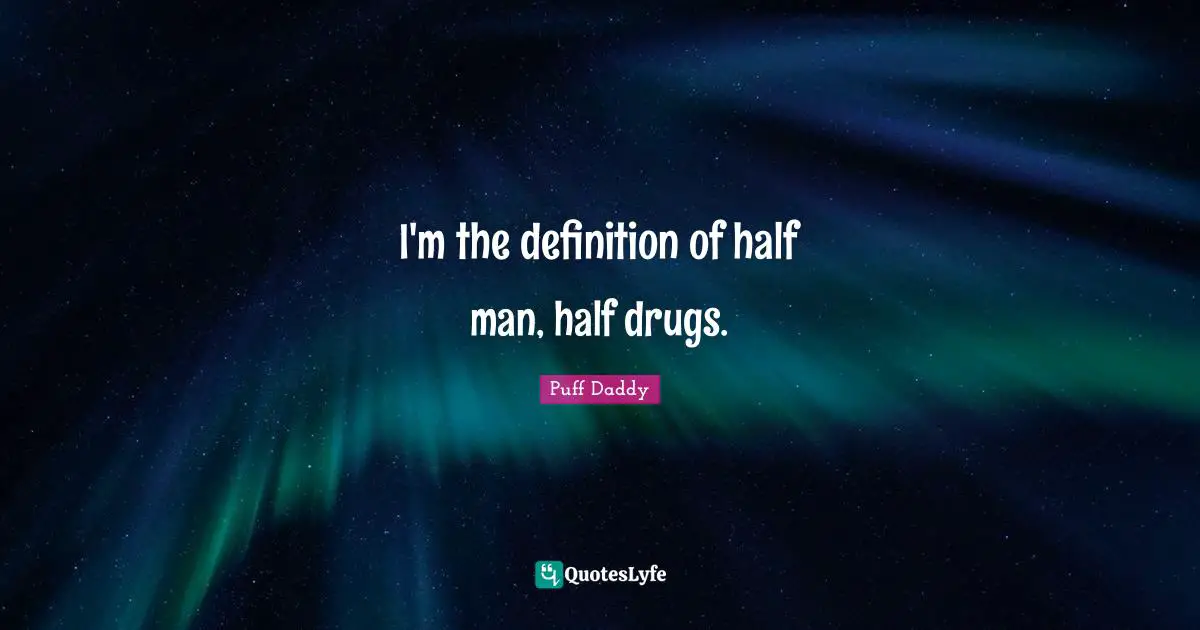 I'm the definition of half man, half drugs.