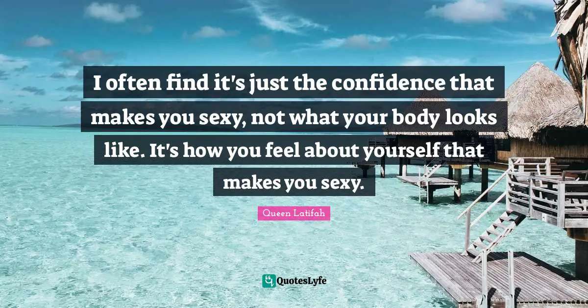 Queen Latifah Quotes: "I often find it's just the confidence that makes you sexy, not what your body looks like. It's how you feel about yourself that makes you sexy."