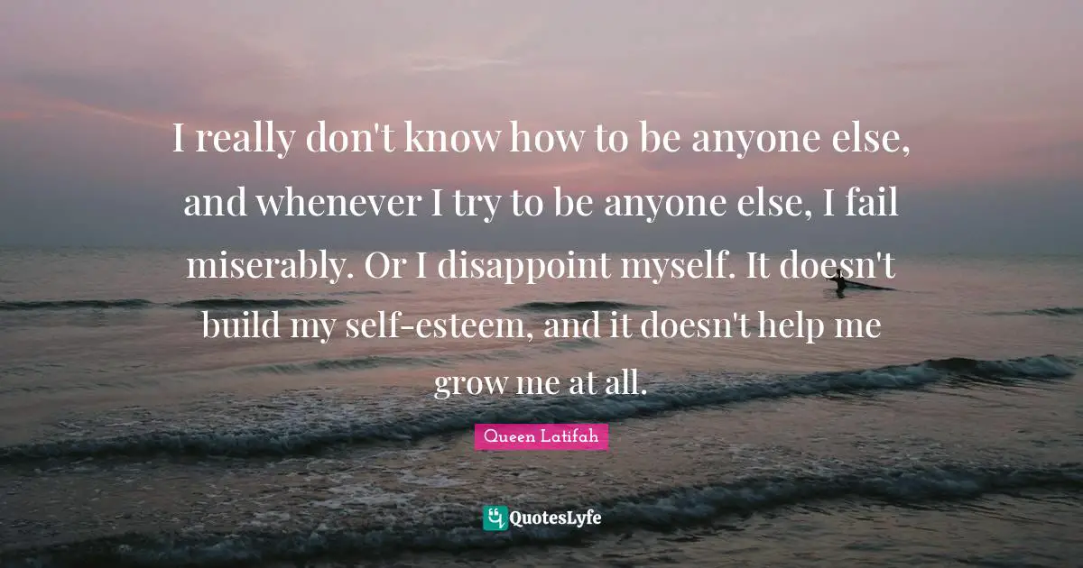 Queen Latifah Quotes: "I really don't know how to be anyone else, and whenever I try to be anyone else, I fail miserably. Or I disappoint myself. It doesn't build my self-esteem, and it doesn't help me grow me at all."