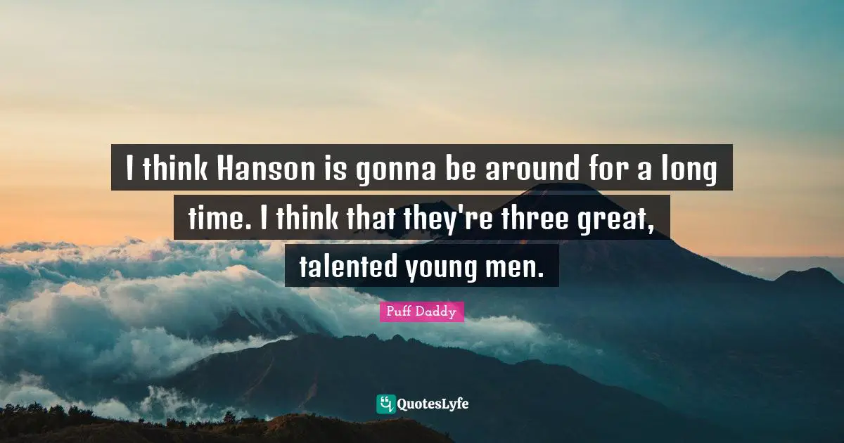 I think Hanson is gonna be around for a long time. I think that they're three great, talented young men.