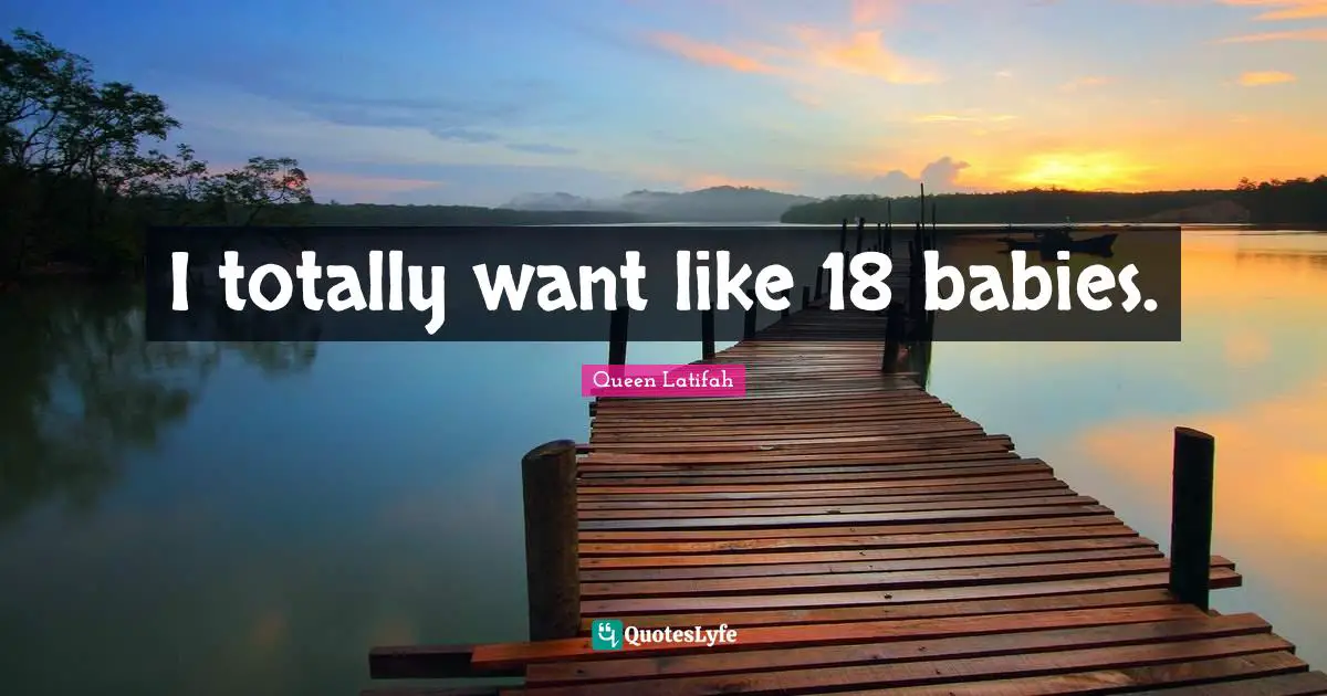 I totally want like 18 babies.