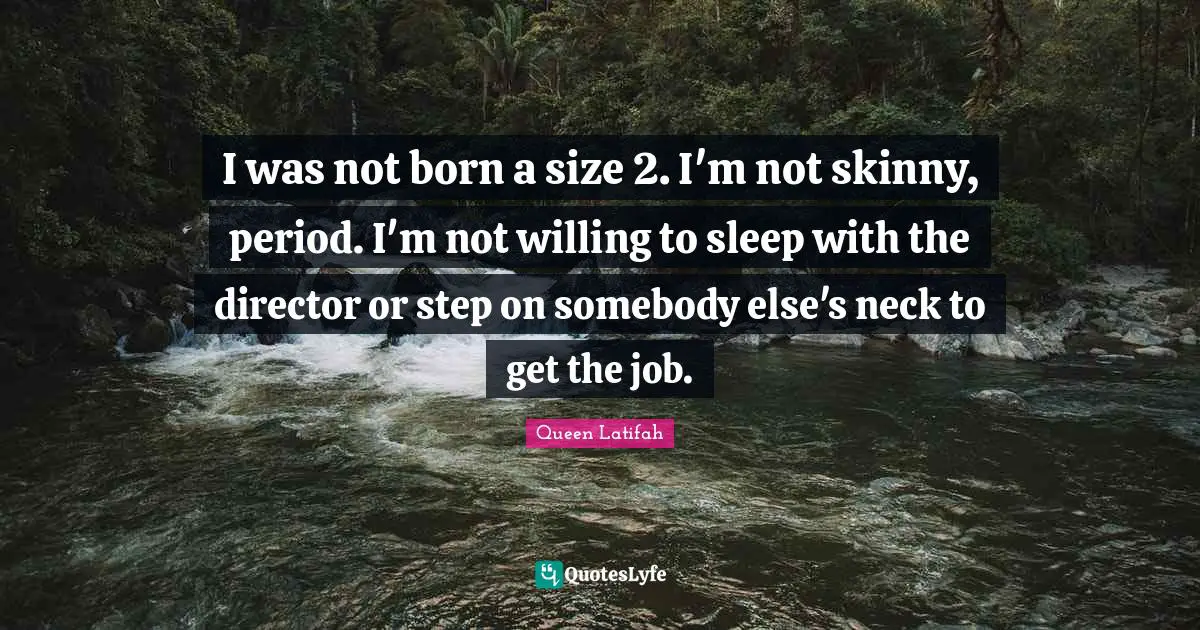 Queen Latifah Quotes: "I was not born a size 2. I'm not skinny, period. I'm not willing to sleep with the director or step on somebody else's neck to get the job."