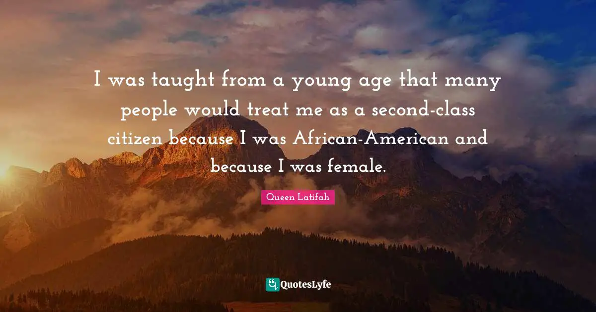 Queen Latifah Quotes: "I was taught from a young age that many people would treat me as a second-class citizen because I was African-American and because I was female."
