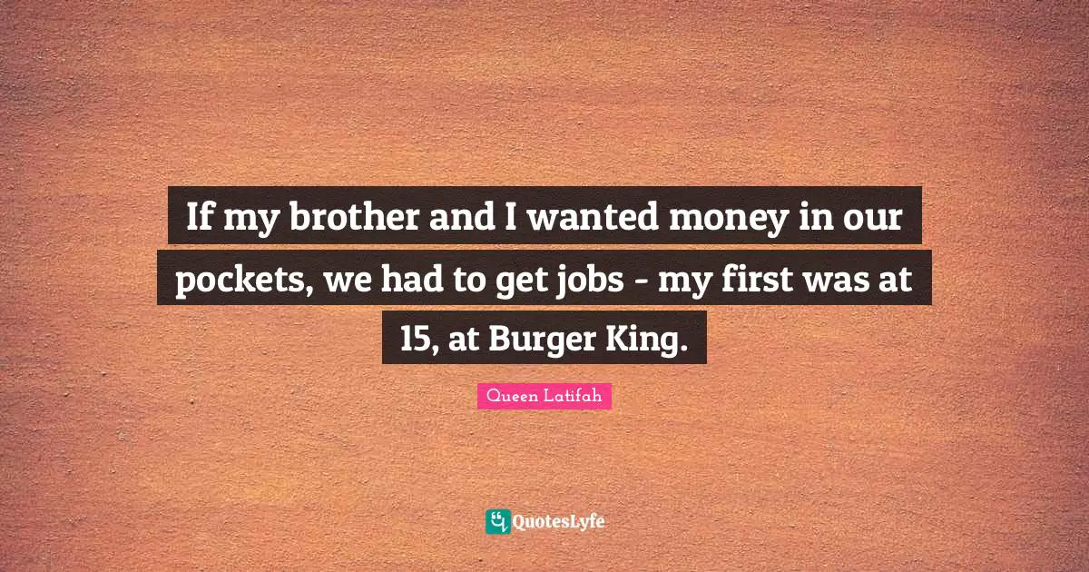 Queen Latifah Quotes: "If my brother and I wanted money in our pockets, we had to get jobs - my first was at 15, at Burger King."