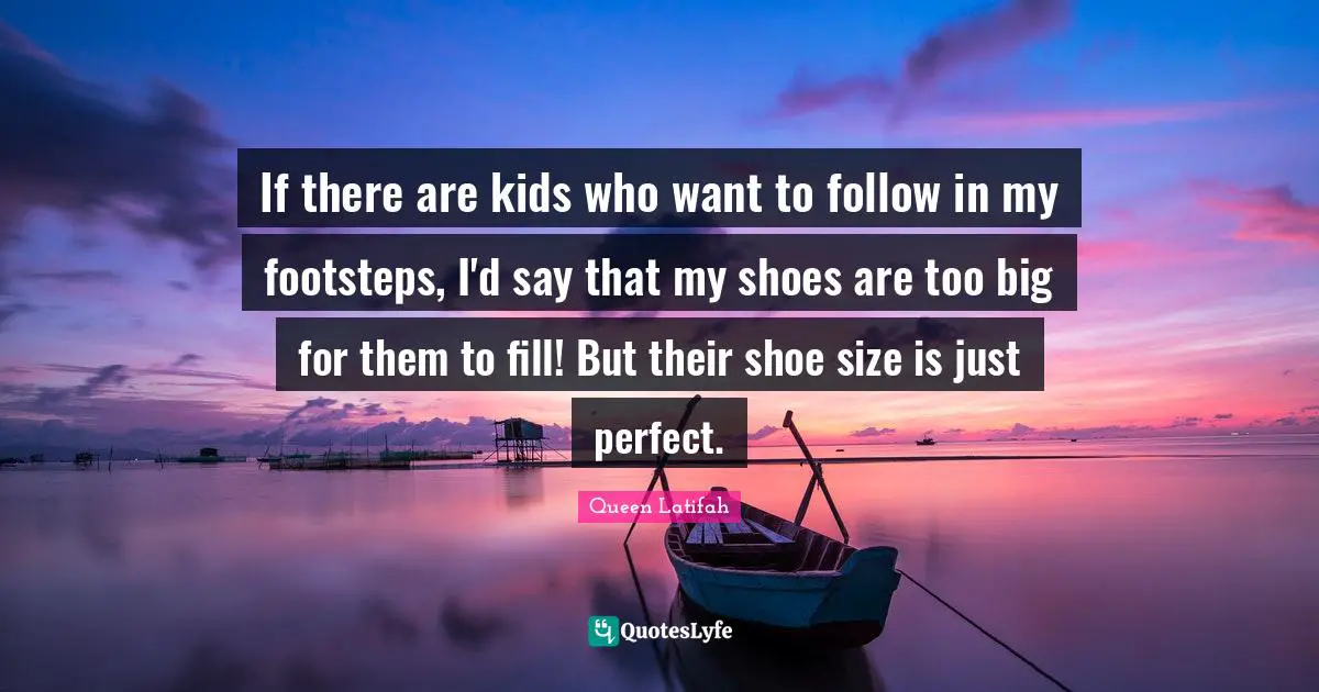 Queen Latifah Quotes: "If there are kids who want to follow in my footsteps, I'd say that my shoes are too big for them to fill! But their shoe size is just perfect."