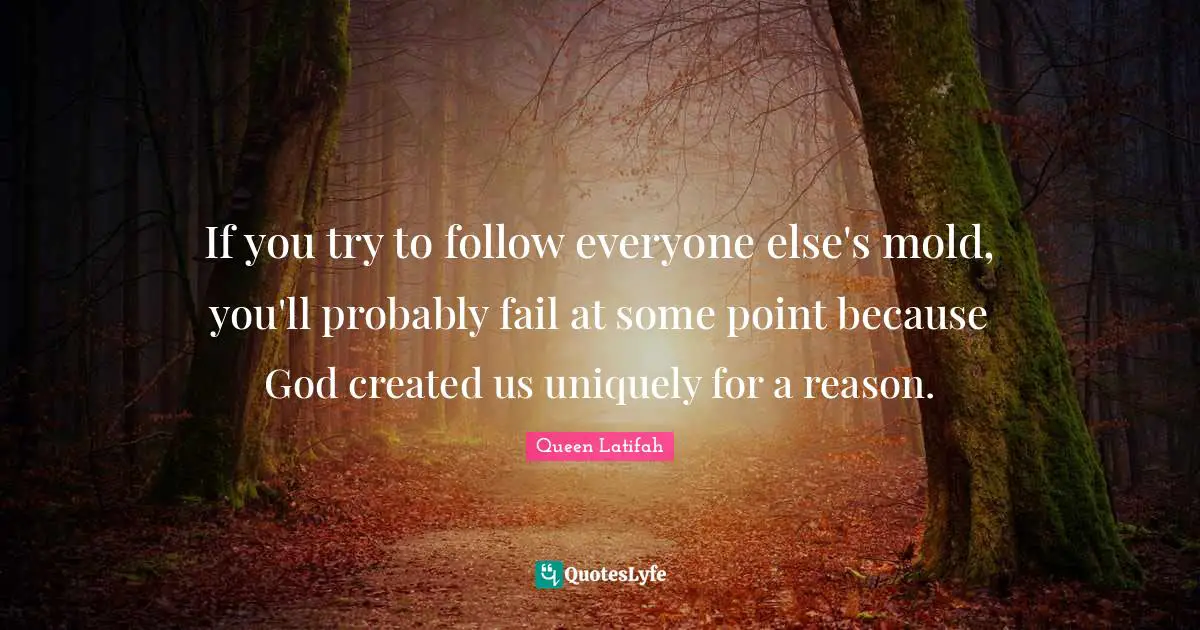 Queen Latifah Quotes: "If you try to follow everyone else's mold, you'll probably fail at some point because God created us uniquely for a reason."