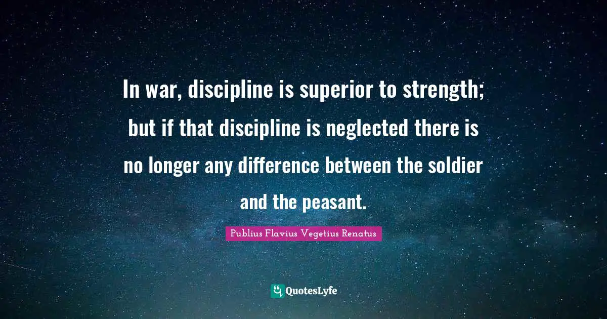 Neglected Quotes: "In war, discipline is superior to strength; but if that discipline is neglected there is no longer any difference between the soldier and the peasant."