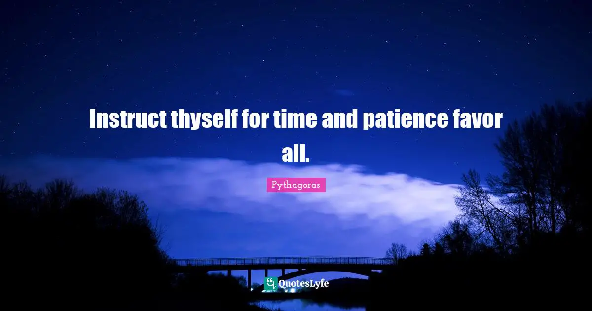 Thyself Quotes: "Instruct thyself for time and patience favor all."