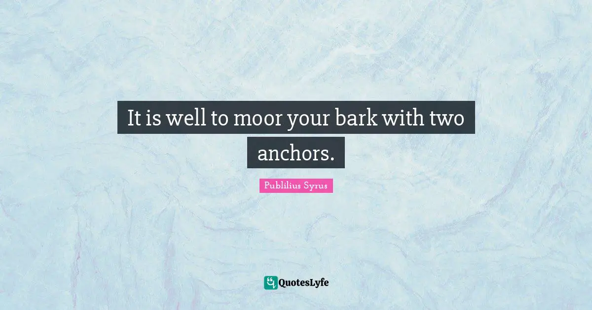 It is well to moor your bark with two anchors.