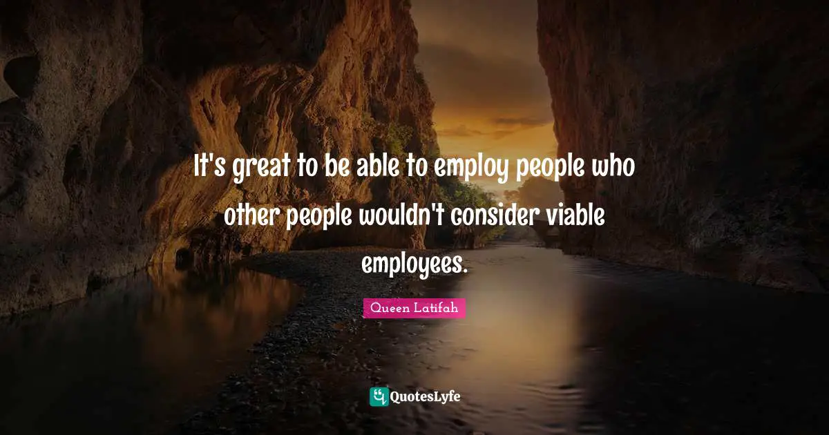 Queen Latifah Quotes: "It's great to be able to employ people who other people wouldn't consider viable employees."