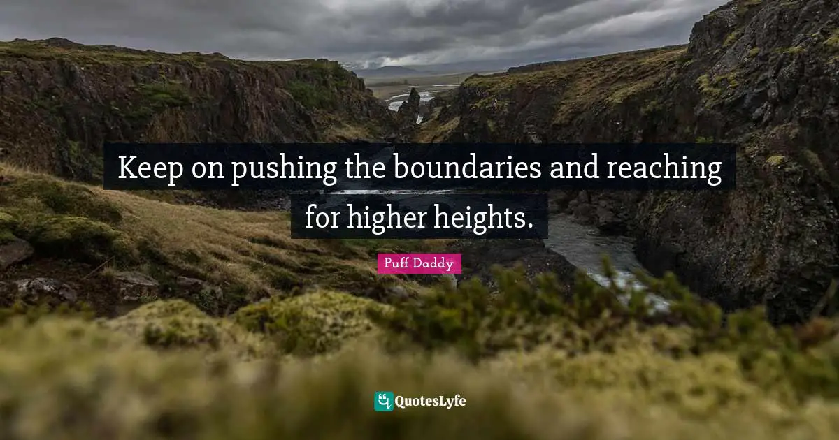 Keep on pushing the boundaries and reaching for higher heights.