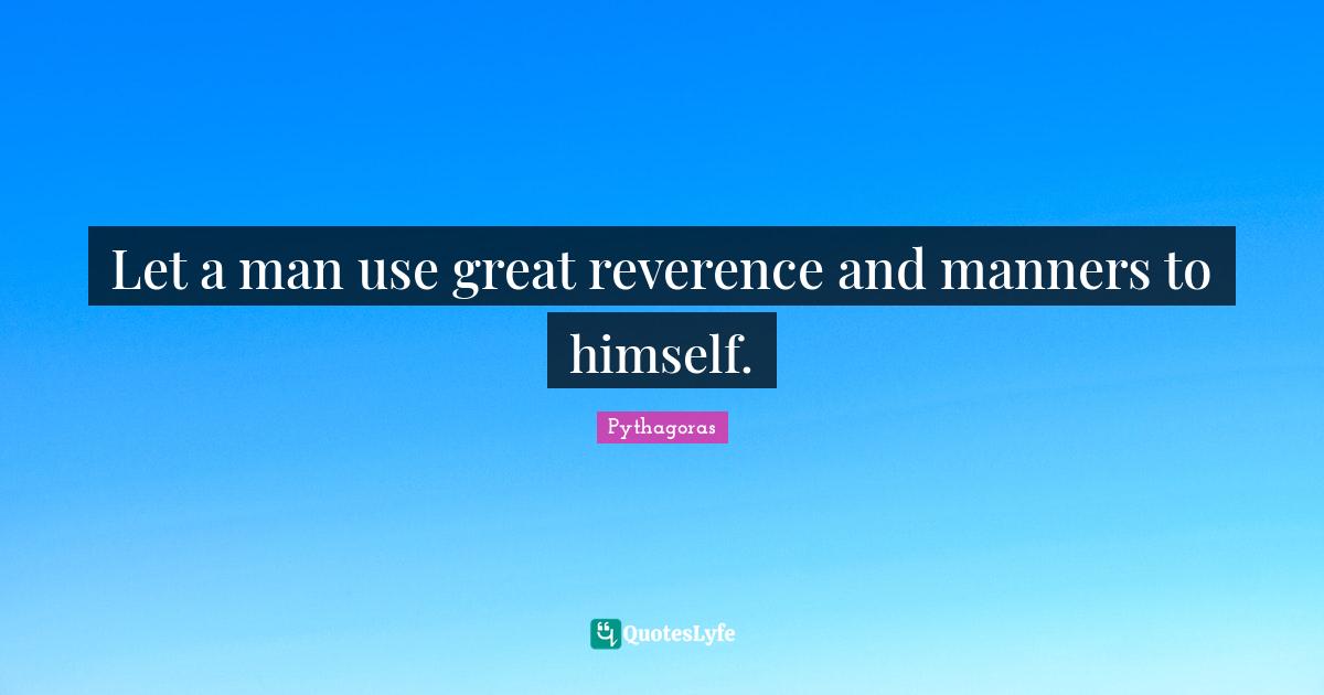 Let a man use great reverence and manners to himself.