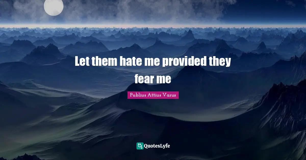 Fear Me Quotes: "Let them hate me provided they fear me"