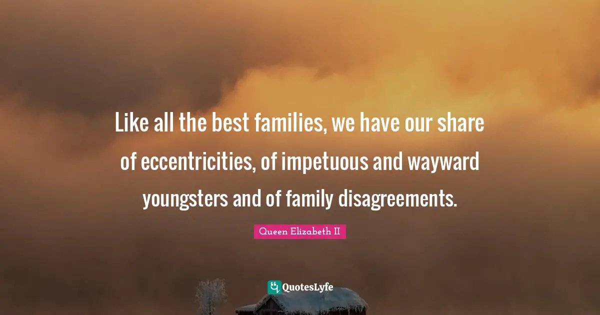 All The Best Quotes: "Like all the best families, we have our share of eccentricities, of impetuous and wayward youngsters and of family disagreements."