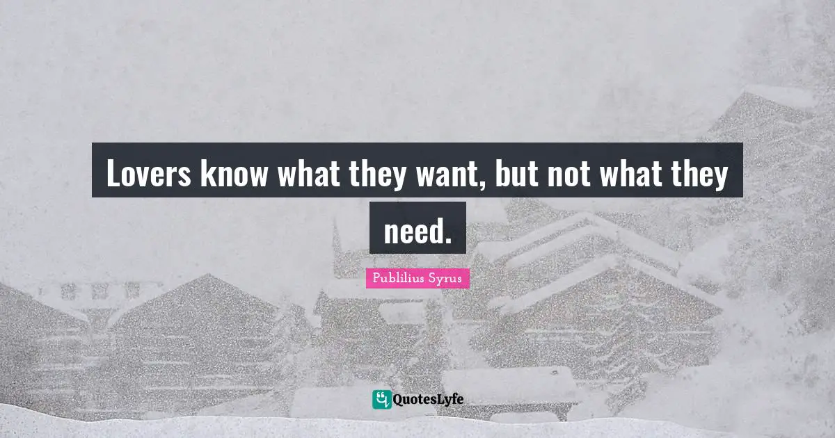 Lovers know what they want, but not what they need.