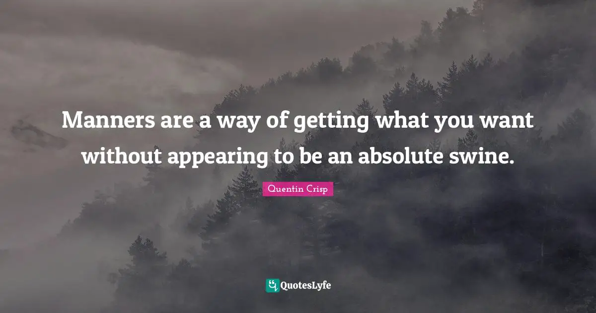Getting What You Want Quotes: "Manners are a way of getting what you want without appearing to be an absolute swine."