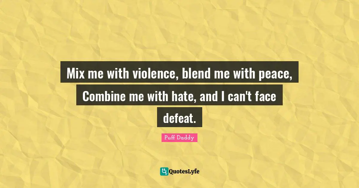 Mix me with violence, blend me with peace, Combine me with hate, and I can't face defeat.