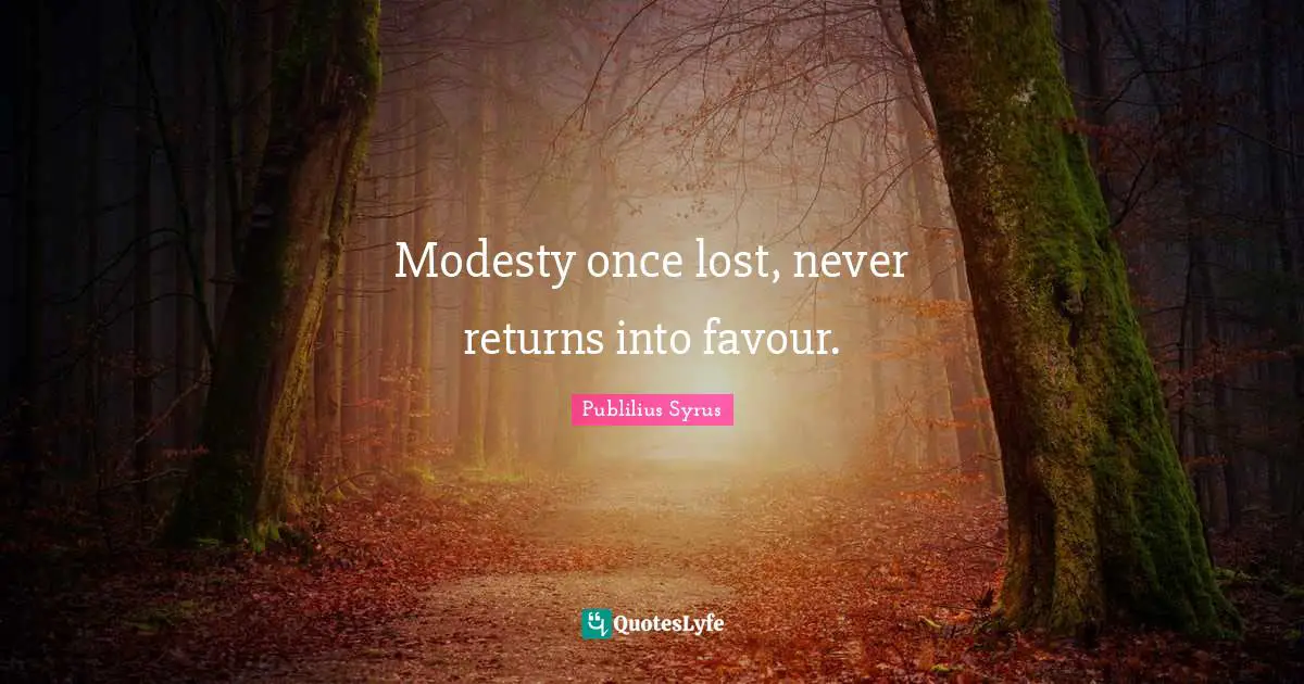Modesty once lost, never returns into favour.