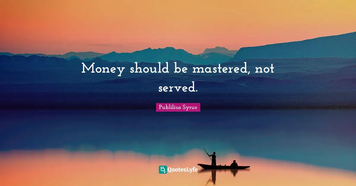 Money should be mastered, not served.