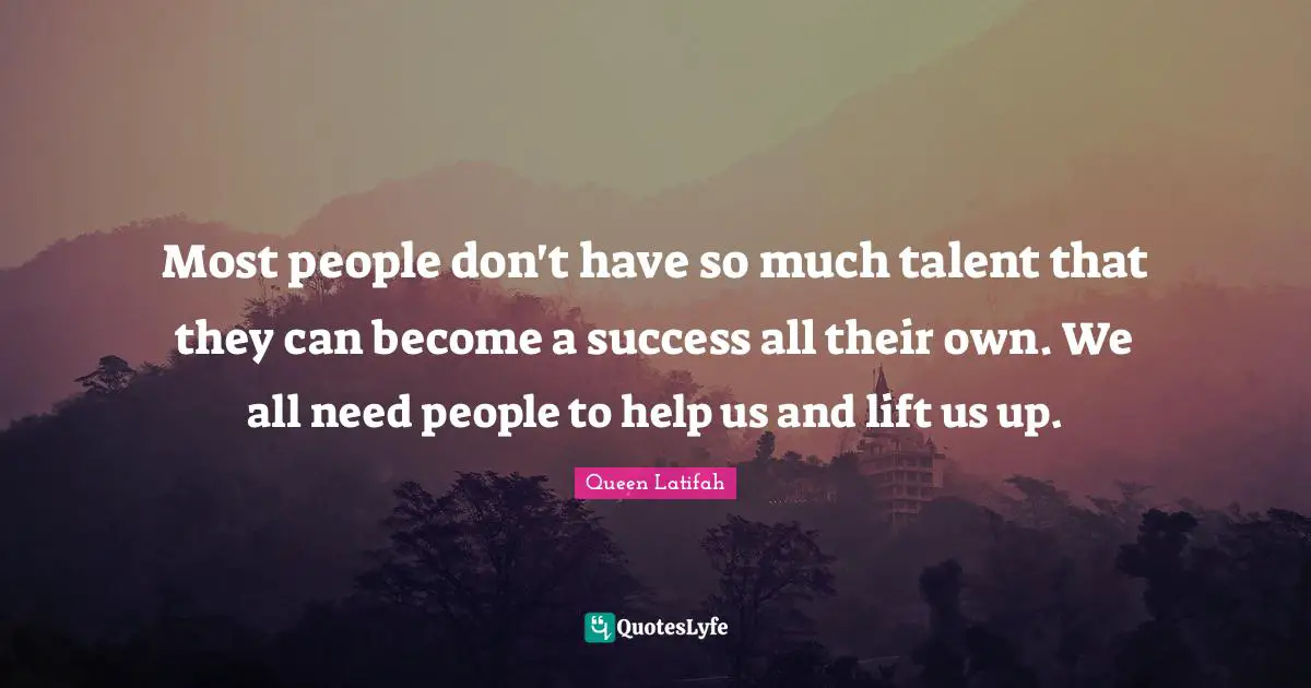Queen Latifah Quotes: "Most people don't have so much talent that they can become a success all their own. We all need people to help us and lift us up."