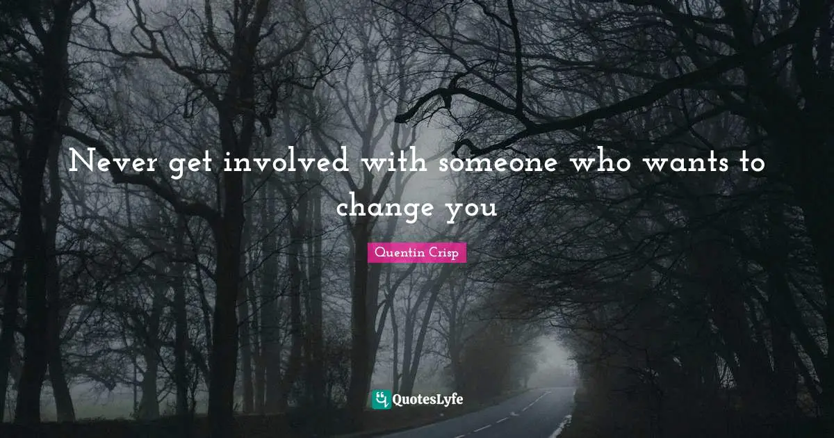 Never get involved with someone who wants to change you