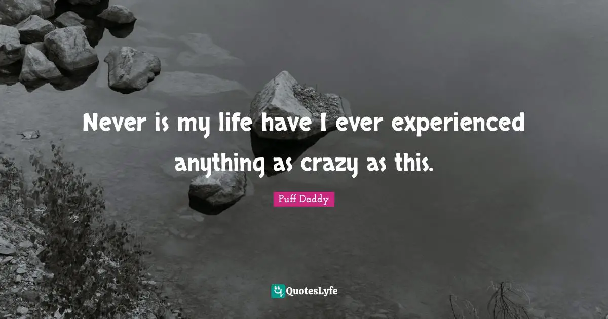 Never is my life have I ever experienced anything as crazy as this.