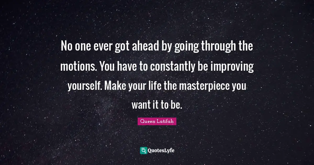 Queen Latifah Quotes: "No one ever got ahead by going through the motions. You have to constantly be improving yourself. Make your life the masterpiece you want it to be."